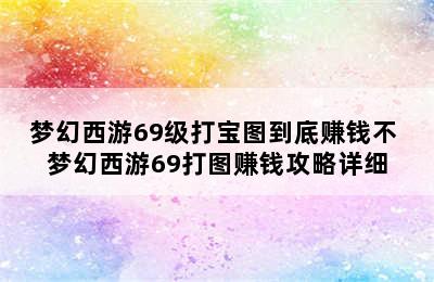 梦幻西游69级打宝图到底赚钱不 梦幻西游69打图赚钱攻略详细